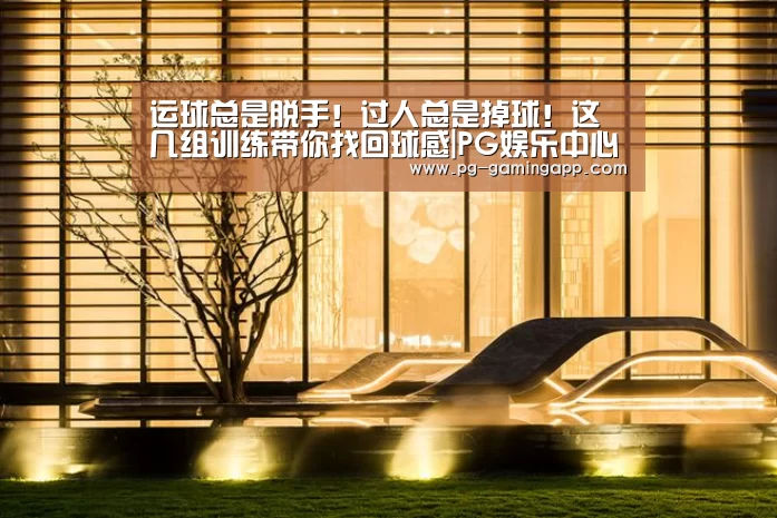 运球总是脱手!过人总是掉球!这几组训练带你找回球感|PG娱乐中心(图2) PG电子平台